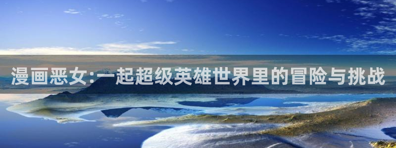 omofun动漫官网app下载：漫画恶女:一起超级英雄世界里的冒险与挑战
