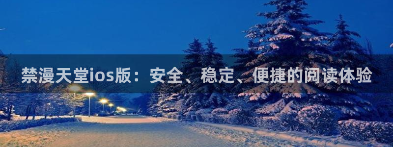 动漫之家链接：禁漫天堂ios版：安全、稳定、便捷的阅读体验