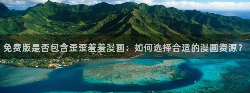 omofun传送门入口：免费版是否包含歪歪羞羞漫画：如何选择合适的漫画资源？