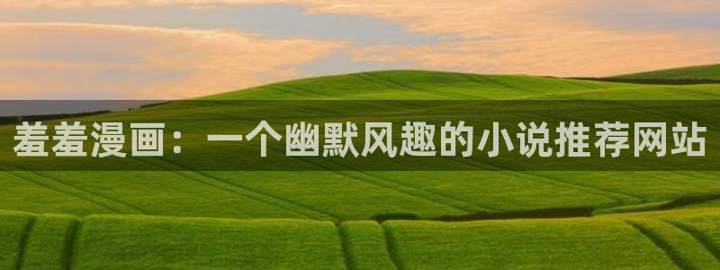 omofun动漫免费观看官网：羞羞漫画：一个幽默风趣的小说推荐网站