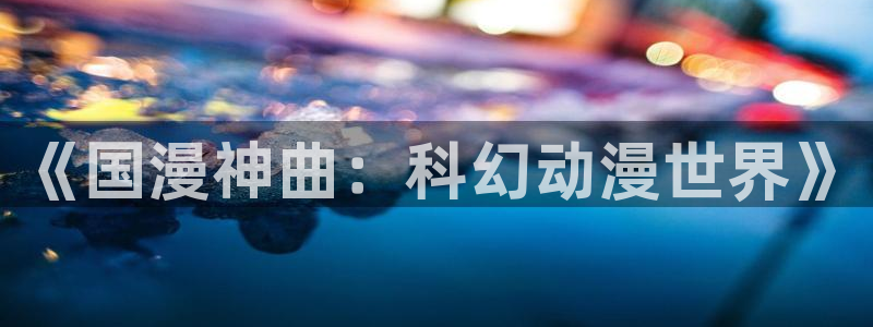 omofun去广告版：《国漫神曲：科幻动漫世界》