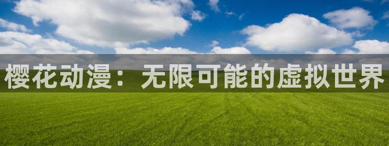 omofun动漫免费看官网入口在哪：樱花动漫：无限可能的虚拟世界