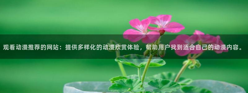 动漫之家安卓下载：观看动漫推荐的网站：提供多样化的动漫欣赏体验，帮助用户找到适合自己的动漫内容。