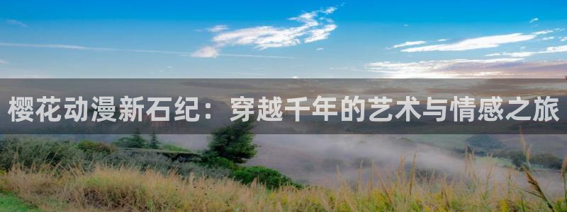 omofun动漫官网网址：樱花动漫新石纪：穿越千年的艺术与情感之旅