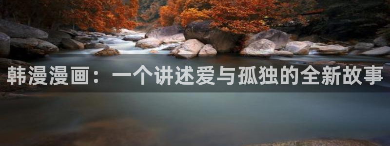 omofun下载官网入口：韩漫漫画：一个讲述爱与孤独的全新故事