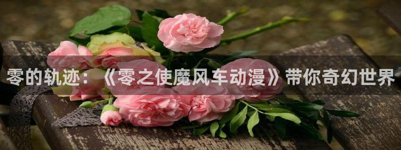 omofun动漫官方版下载：零的轨迹：《零之使魔风车动漫》带你奇幻世界