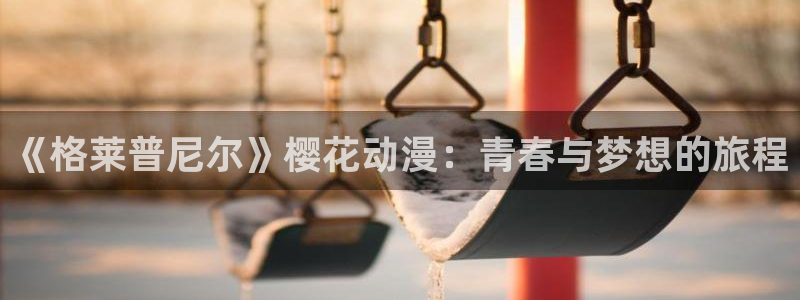 omofun.top：《格莱普尼尔》樱花动漫：青春与梦想的旅程