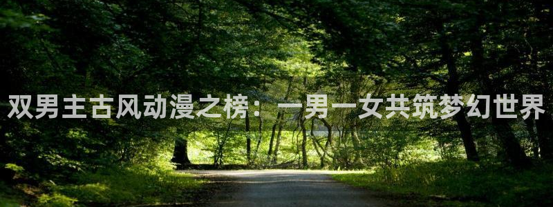 omofunapp下载：双男主古风动漫之榜：一男一女共筑梦幻世界