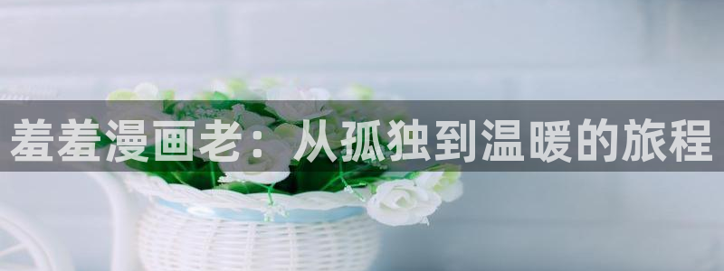 omofun有病毒吗：羞羞漫画老：从孤独到温暖的旅程
