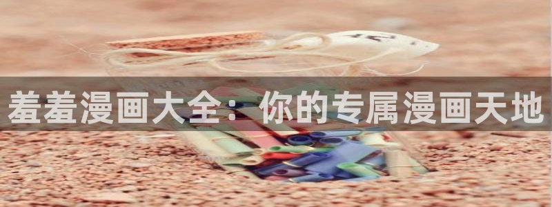 omofun动漫官网入口：羞羞漫画大全：你的专属漫画天地